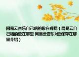 网易云音乐自己唱的歌在哪找（网易云自己唱的歌在哪里 网易云音乐k歌保存在哪里介绍）