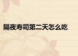 隔夜寿司第二天怎么吃