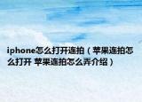 iphone怎么打开连拍（苹果连拍怎么打开 苹果连拍怎么弄介绍）