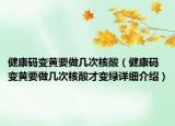 健康码变黄要做几次核酸（健康码变黄要做几次核酸才变绿详细介绍）
