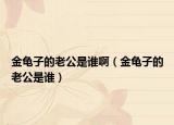 金龟子的老公是谁啊（金龟子的老公是谁）