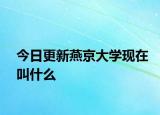今日更新燕京大学现在叫什么