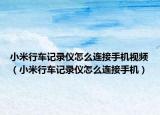 小米行车记录仪怎么连接手机视频（小米行车记录仪怎么连接手机）