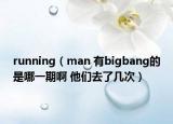 running（man 有bigbang的是哪一期啊 他们去了几次）