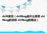 drift发音（drifting是什么意思 drifting的音标 drifting的用法）