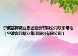 宁波富邦精业集团股份有限公司联系电话（宁波富邦精业集团股份有限公司）