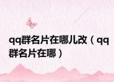 qq群名片在哪儿改（qq群名片在哪）