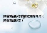 绿色食品标志的有效期为几年（绿色食品标志）