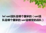 lol uol战队是哪个国家的（uol战队是哪个国家的 uol是哪里的战队）