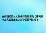 古代四兄弟从大到小排列顺序为（排列顺序古人四兄弟从大到小的排列次序）