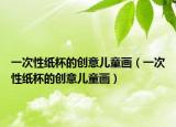 一次性纸杯的创意儿童画（一次性纸杯的创意儿童画）