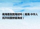 南海是我国海域吗（南海 中华人民共和国管辖海域）