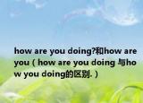 how are you doing?和how are you（how are you doing 与how you doing的区别.）