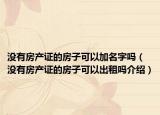 没有房产证的房子可以加名字吗（没有房产证的房子可以出租吗介绍）