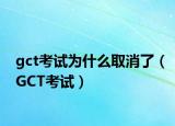 gct考试为什么取消了（GCT考试）