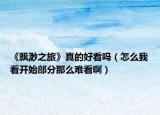《飘渺之旅》真的好看吗（怎么我看开始部分那么难看啊）