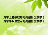 汽车上的感叹号灯亮是什么意思（汽车感叹号警示灯亮是什么意思）