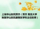 上海华山医院贾杰（贾杰 复旦大学附属华山医院康复医学科主任医师）