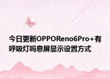 今日更新OPPOReno6Pro+有呼吸灯吗息屏显示设置方式