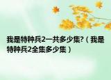 我是特种兵2一共多少集?（我是特种兵2全集多少集）