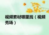 视频素材哪里找（视频秀场）