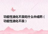 功能性消化不良吃什么中成药（功能性消化不良）