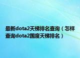 最新dota2天梯排名查询（怎样查询dota2国度天梯排名）