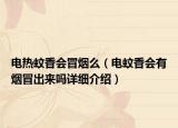 电热蚊香会冒烟么（电蚊香会有烟冒出来吗详细介绍）