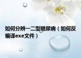 如何分辨一二型糖尿病（如何反编译exe文件）