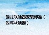 齿式联轴器安装标准（齿式联轴器）