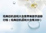 经典街机游戏大合集苹果版手游排行榜（经典街机游戏大合集300）