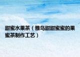 甜蜜水果茶（雅岛甜甜蜜蜜的果蜜茶制作工艺）
