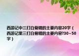 西游记中三打白骨精的主要内容20字（西游记里三打白骨精的主要内容?30~50字）
