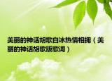 美丽的神话胡歌白冰热情相拥（美丽的神话胡歌版歌词）
