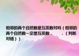 相邻的两个自然数是互质数对吗（相邻的两个自然数一定是互质数．      ．（判断对错））