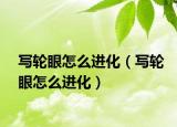 写轮眼怎么进化（写轮眼怎么进化）