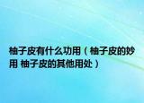 柚子皮有什么功用（柚子皮的妙用 柚子皮的其他用处）