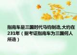 指南车是三国时代马钧制造,大约在231年（据考证指南车为三国何人所造）