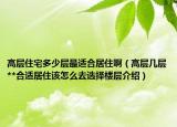 高层住宅多少层最适合居住啊（高层几层**合适居住该怎么去选择楼层介绍）