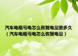 汽车电瓶亏电怎么恢复电量要多久（汽车电瓶亏电怎么恢复电量）