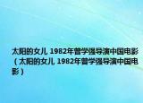 太阳的女儿 1982年曾学强导演中国电影（太阳的女儿 1982年曾学强导演中国电影）