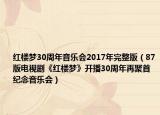红楼梦30周年音乐会2017年完整版（87版电视剧《红楼梦》开播30周年再聚首纪念音乐会）