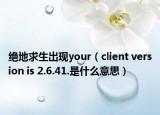 绝地求生出现your（client version is 2.6.41.是什么意思）