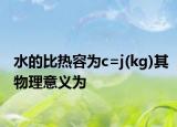 水的比热容为c=j(kg)其物理意义为