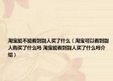 淘宝能不能看到别人买了什么（淘宝可以看到别人购买了什么吗 淘宝能看到别人买了什么吗介绍）
