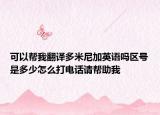 可以帮我翻译多米尼加英语吗区号是多少怎么打电话请帮助我