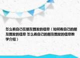 怎么看自己在朋友圈发的信息（如何看自己的朋友圈发的信息 怎么看自己的朋友圈发的信息教学介绍）