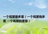 一个鸡蛋是多重（一个鸡蛋有多重 一个鸡蛋的重量）