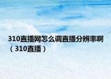 310直播网怎么调直播分辨率啊（310直播）