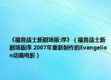 《福音战士新剧场版:序》（福音战士新剧场版序 2007年重新制作的Evangelion动画电影）